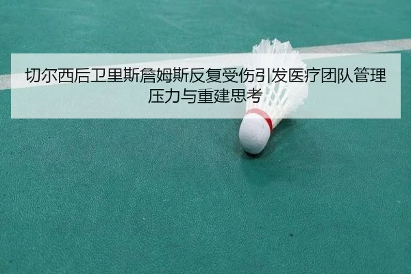 切尔西后卫里斯詹姆斯反复受伤引发医疗团队管理压力与重建思考
