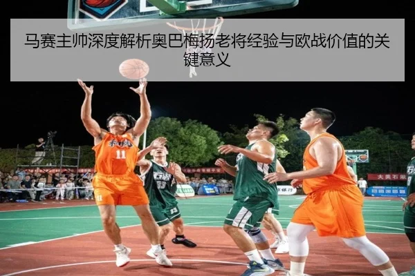 马赛主帅深度解析奥巴梅扬老将经验与欧战价值的关键意义