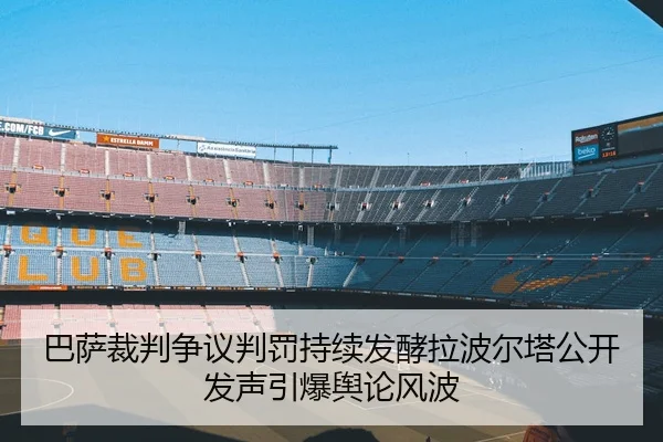 巴萨裁判争议判罚持续发酵拉波尔塔公开发声引爆舆论风波