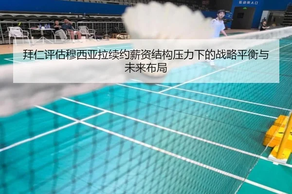 拜仁评估穆西亚拉续约薪资结构压力下的战略平衡与未来布局
