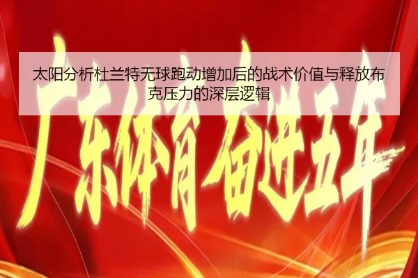 太阳分析杜兰特无球跑动增加后的战术价值与释放布克压力的深层逻辑