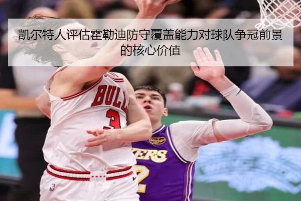 凯尔特人评估霍勒迪防守覆盖能力对球队争冠前景的核心价值