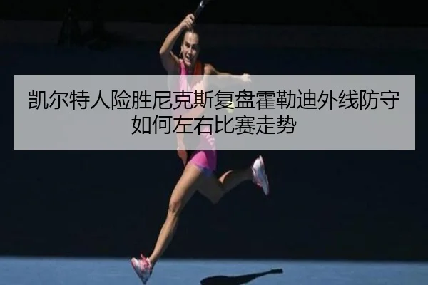 凯尔特人险胜尼克斯复盘霍勒迪外线防守如何左右比赛走势
